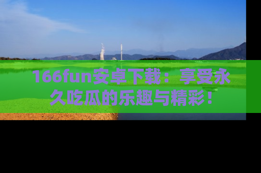 166fun安卓下载：享受永久吃瓜的乐趣与精彩！