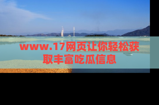 www.17网页让你轻松获取丰富吃瓜信息