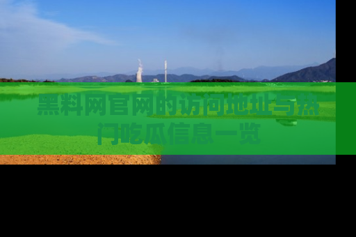 黑料网官网的访问地址与热门吃瓜信息一览
