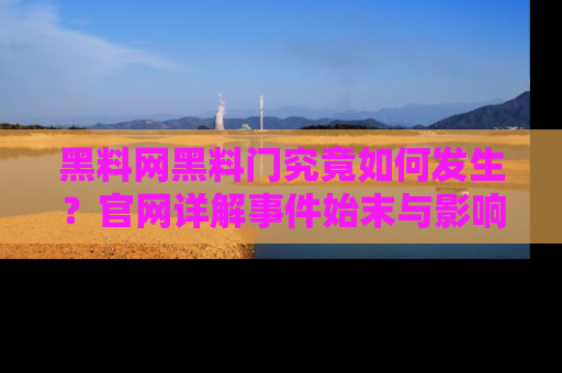 黑料网黑料门究竟如何发生？官网详解事件始末与影响