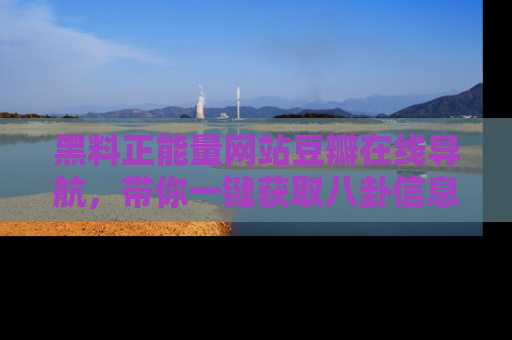 黑料正能量网站豆瓣在线导航，带你一键获取八卦信息