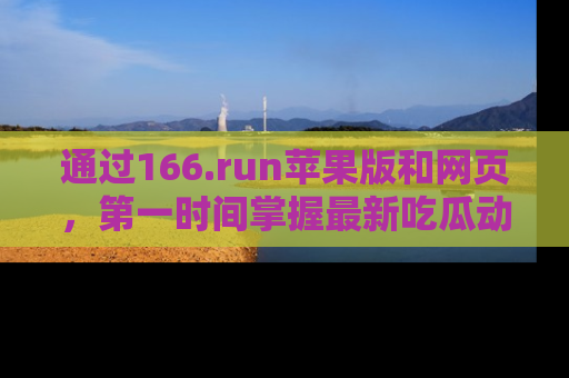 通过166.run苹果版和网页，第一时间掌握最新吃瓜动态！