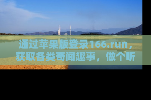 通过苹果版登录166.run，获取各类奇闻趣事，做个听瓜达人！